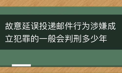 故意延误投递邮件行为涉嫌成立犯罪的一般会判刑多少年