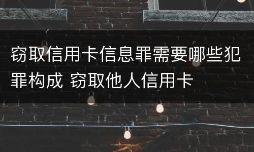 窃取信用卡信息罪需要哪些犯罪构成 窃取他人信用卡