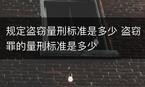 规定盗窃量刑标准是多少 盗窃罪的量刑标准是多少