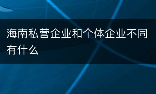 海南私营企业和个体企业不同有什么