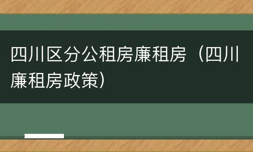 四川区分公租房廉租房（四川廉租房政策）