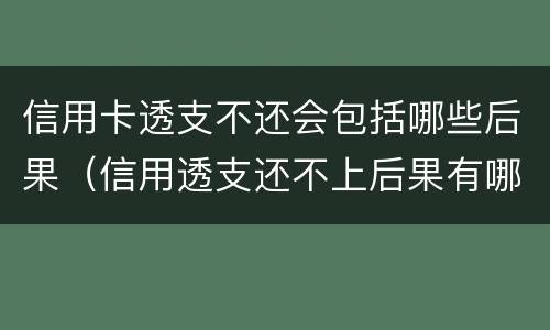 信用卡透支不还会包括哪些后果（信用透支还不上后果有哪些）