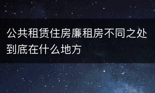 公共租赁住房廉租房不同之处到底在什么地方