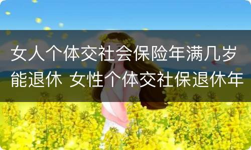 女人个体交社会保险年满几岁能退休 女性个体交社保退休年龄