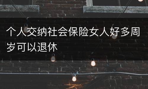 个人交纳社会保险女人好多周岁可以退休
