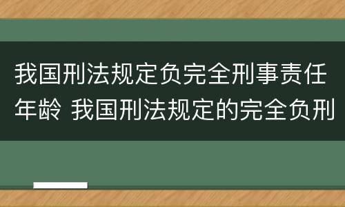 我国刑法规定负完全刑事责任年龄 我国刑法规定的完全负刑事责任的年龄是多少
