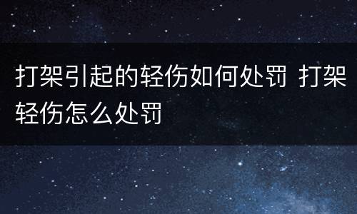 打架引起的轻伤如何处罚 打架轻伤怎么处罚