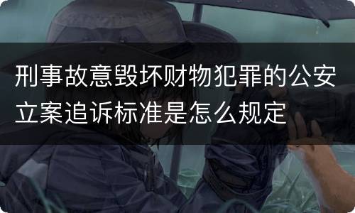 刑事故意毁坏财物犯罪的公安立案追诉标准是怎么规定