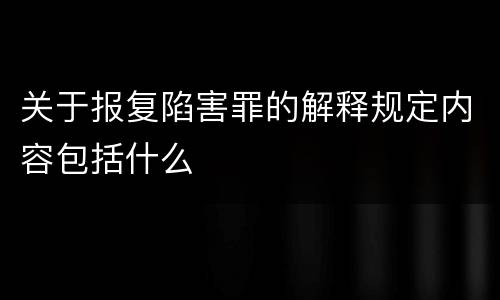 关于报复陷害罪的解释规定内容包括什么