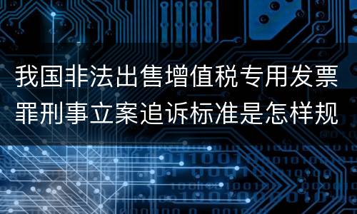 我国非法出售增值税专用发票罪刑事立案追诉标准是怎样规定