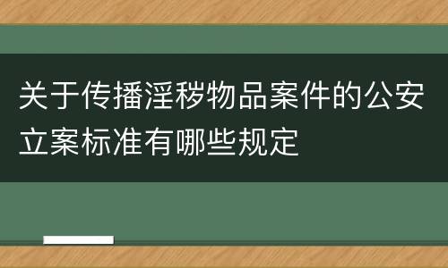 关于传播淫秽物品案件的公安立案标准有哪些规定