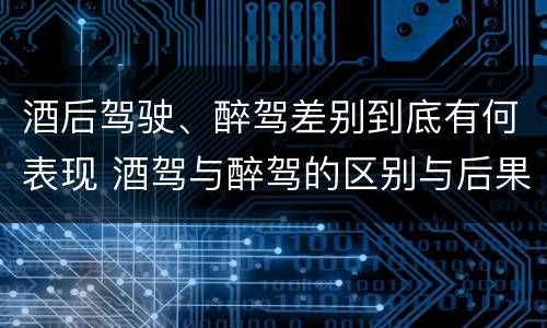 酒后驾驶、醉驾差别到底有何表现 酒驾与醉驾的区别与后果