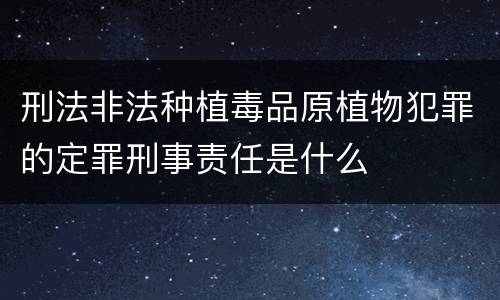 刑法非法种植毒品原植物犯罪的定罪刑事责任是什么