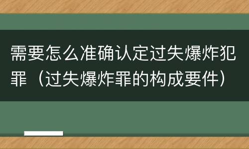 需要怎么准确认定过失爆炸犯罪（过失爆炸罪的构成要件）