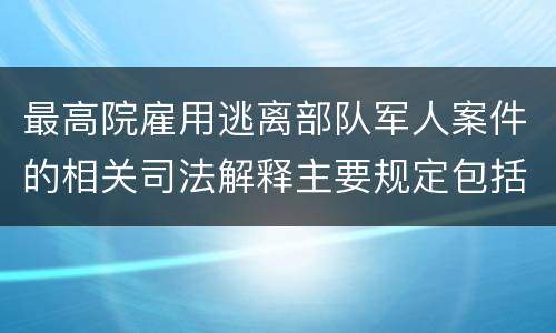 最高院雇用逃离部队军人案件的相关司法解释主要规定包括什么