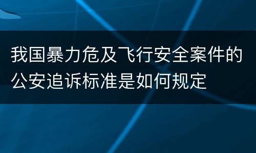 我国暴力危及飞行安全案件的公安追诉标准是如何规定