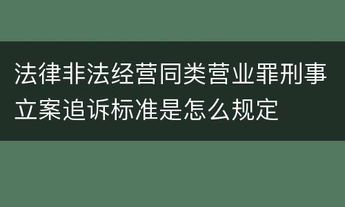 法律非法经营同类营业罪刑事立案追诉标准是怎么规定
