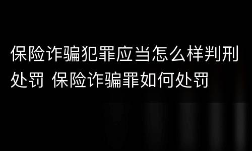 保险诈骗犯罪应当怎么样判刑处罚 保险诈骗罪如何处罚
