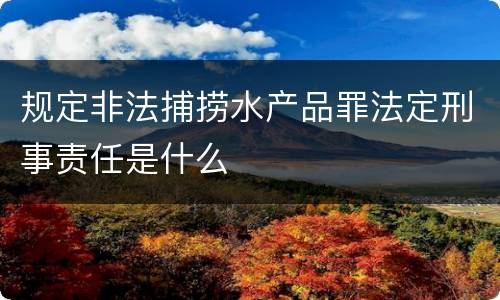 规定非法捕捞水产品罪法定刑事责任是什么