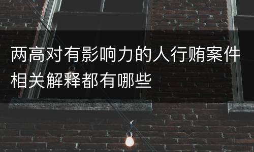 两高对有影响力的人行贿案件相关解释都有哪些