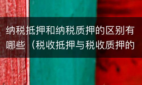 纳税抵押和纳税质押的区别有哪些（税收抵押与税收质押的比较）