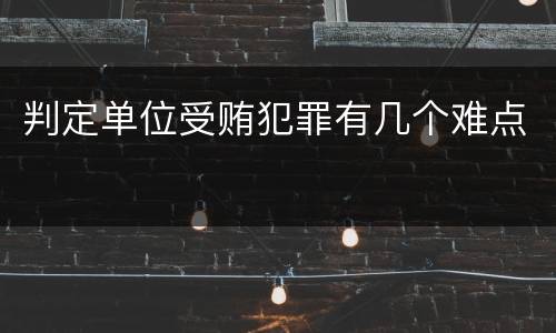 判定单位受贿犯罪有几个难点