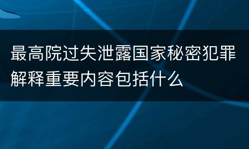 最高院过失泄露国家秘密犯罪解释重要内容包括什么