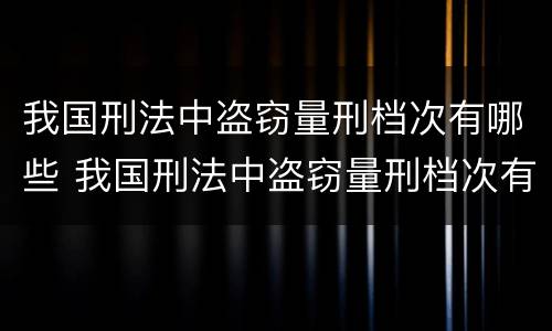我国刑法中盗窃量刑档次有哪些 我国刑法中盗窃量刑档次有哪些规定