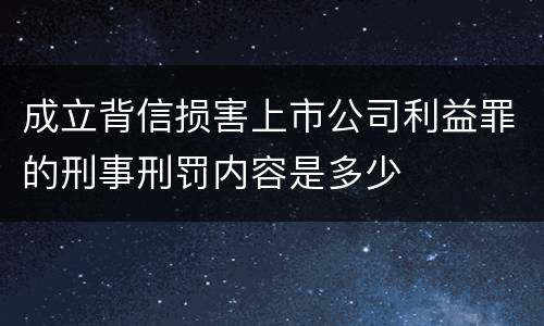 成立背信损害上市公司利益罪的刑事刑罚内容是多少