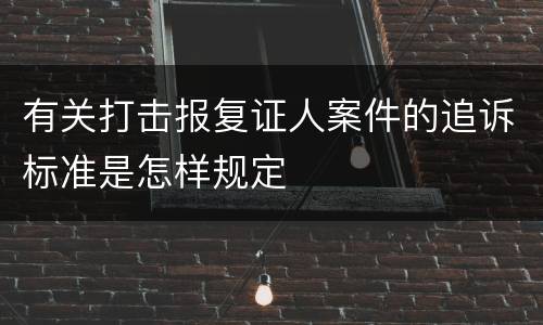 有关打击报复证人案件的追诉标准是怎样规定