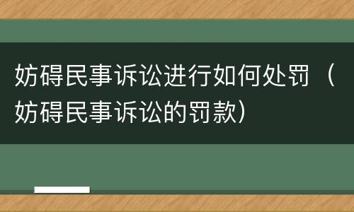 妨碍民事诉讼进行如何处罚（妨碍民事诉讼的罚款）