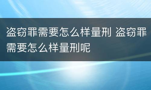 盗窃罪需要怎么样量刑 盗窃罪需要怎么样量刑呢
