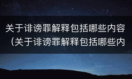 关于诽谤罪解释包括哪些内容（关于诽谤罪解释包括哪些内容和范围）