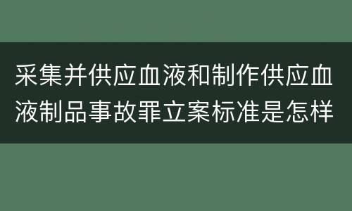 采集并供应血液和制作供应血液制品事故罪立案标准是怎样的