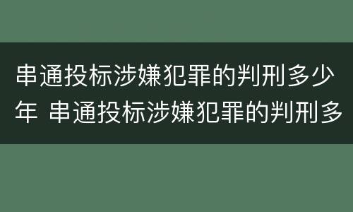 串通投标涉嫌犯罪的判刑多少年 串通投标涉嫌犯罪的判刑多少年以上