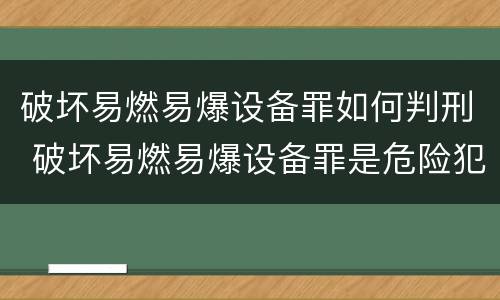 破坏易燃易爆设备罪如何判刑 破坏易燃易爆设备罪是危险犯吗