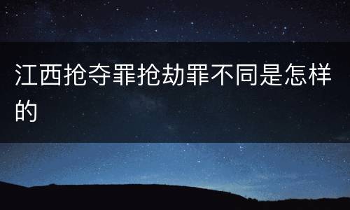 江西抢夺罪抢劫罪不同是怎样的