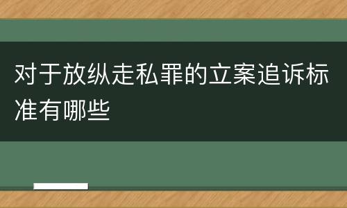 对于放纵走私罪的立案追诉标准有哪些