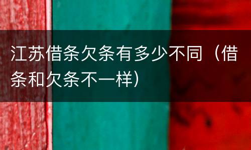 江苏借条欠条有多少不同（借条和欠条不一样）