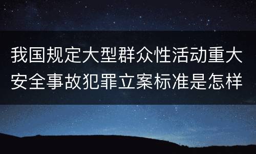 我国规定大型群众性活动重大安全事故犯罪立案标准是怎样规定
