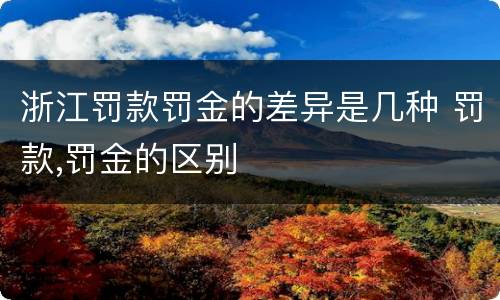 浙江罚款罚金的差异是几种 罚款,罚金的区别
