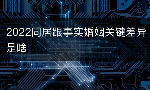 2022同居跟事实婚姻关键差异是啥