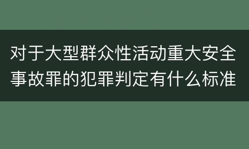 对于大型群众性活动重大安全事故罪的犯罪判定有什么标准