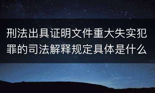 刑法出具证明文件重大失实犯罪的司法解释规定具体是什么重要内容