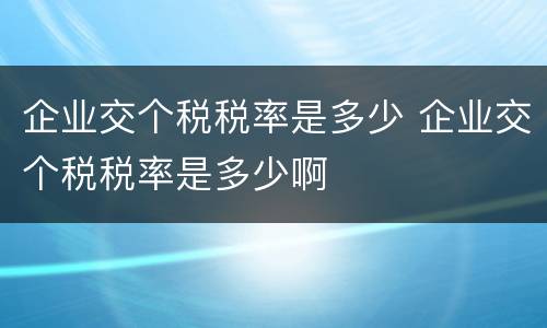 企业交个税税率是多少 企业交个税税率是多少啊