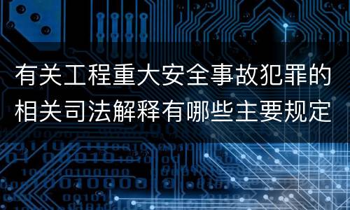 有关工程重大安全事故犯罪的相关司法解释有哪些主要规定