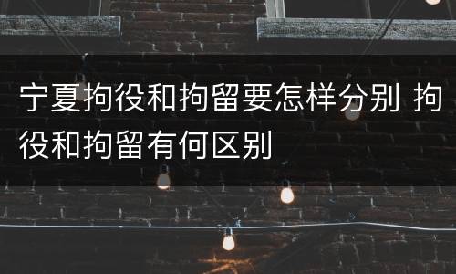 宁夏拘役和拘留要怎样分别 拘役和拘留有何区别