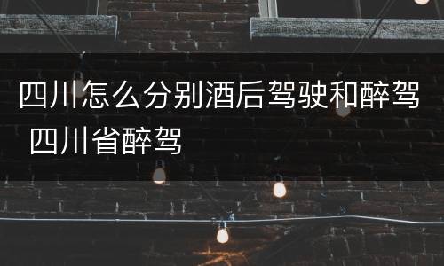 四川怎么分别酒后驾驶和醉驾 四川省醉驾