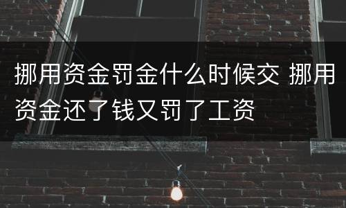 挪用资金罚金什么时候交 挪用资金还了钱又罚了工资