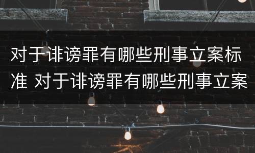 对于诽谤罪有哪些刑事立案标准 对于诽谤罪有哪些刑事立案标准规定
